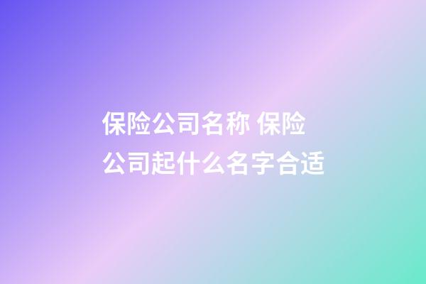 保险公司名称 保险公司起什么名字合适-第1张-公司起名-玄机派